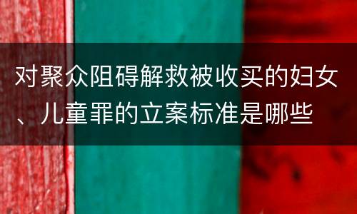 对聚众阻碍解救被收买的妇女、儿童罪的立案标准是哪些