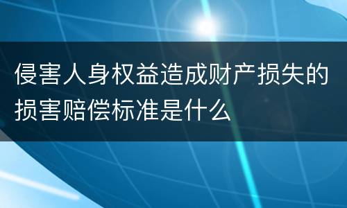 侵害人身权益造成财产损失的损害赔偿标准是什么