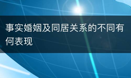 事实婚姻及同居关系的不同有何表现