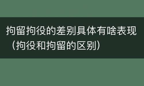 拘留拘役的差别具体有啥表现（拘役和拘留的区别）