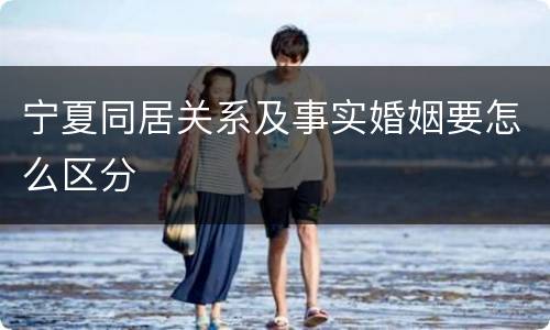 宁夏同居关系及事实婚姻要怎么区分