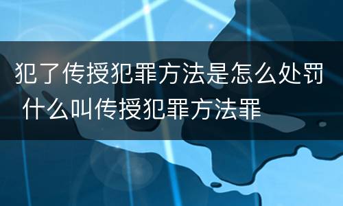 犯了传授犯罪方法是怎么处罚 什么叫传授犯罪方法罪