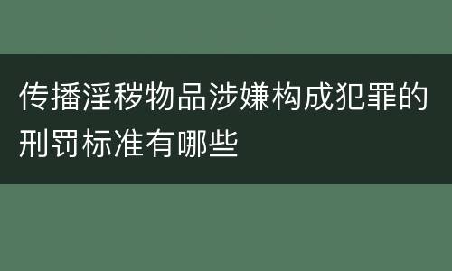 传播淫秽物品涉嫌构成犯罪的刑罚标准有哪些