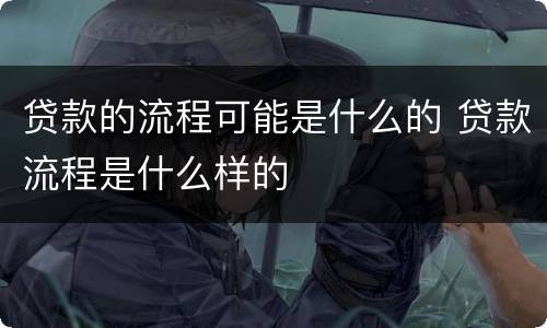 贷款的流程可能是什么的 贷款流程是什么样的