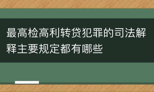 最高检高利转贷犯罪的司法解释主要规定都有哪些