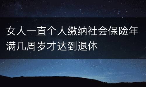 女人一直个人缴纳社会保险年满几周岁才达到退休