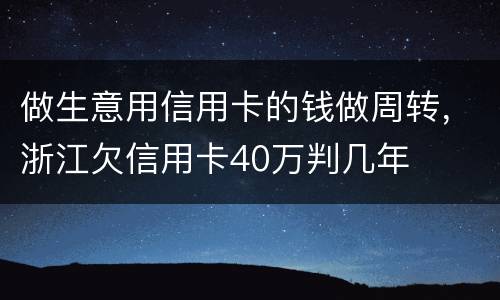 做生意用信用卡的钱做周转，浙江欠信用卡40万判几年