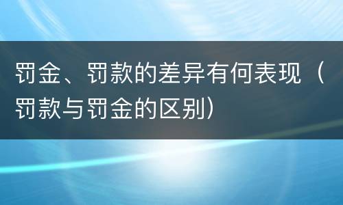 罚金、罚款的差异有何表现（罚款与罚金的区别）