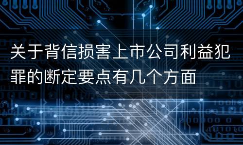 关于背信损害上市公司利益犯罪的断定要点有几个方面