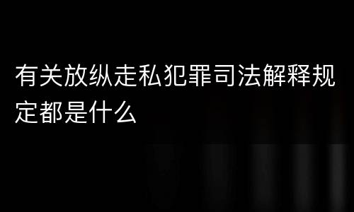 有关放纵走私犯罪司法解释规定都是什么