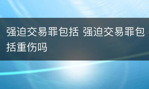 强迫交易罪包括 强迫交易罪包括重伤吗