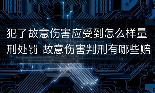 犯了故意伤害应受到怎么样量刑处罚 故意伤害判刑有哪些赔偿