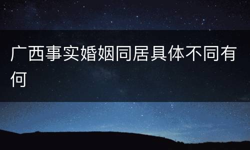 广西事实婚姻同居具体不同有何