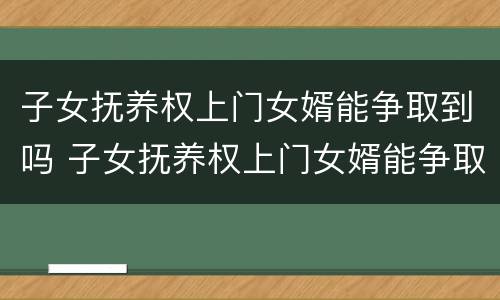 子女抚养权上门女婿能争取到吗 子女抚养权上门女婿能争取到吗