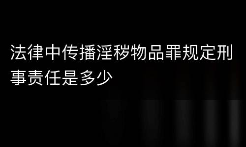 法律中传播淫秽物品罪规定刑事责任是多少