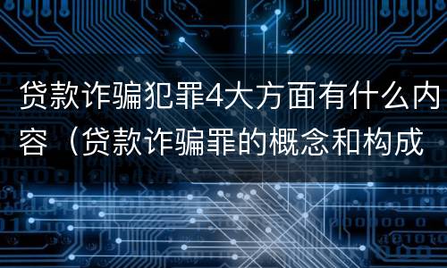 贷款诈骗犯罪4大方面有什么内容（贷款诈骗罪的概念和构成要件）