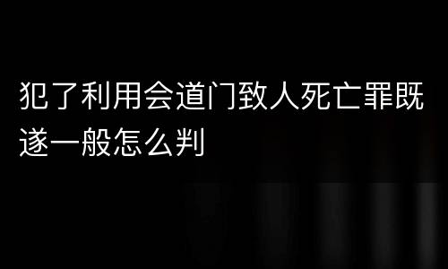 犯了利用会道门致人死亡罪既遂一般怎么判