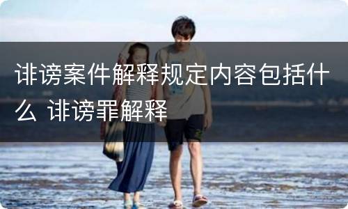 诽谤案件解释规定内容包括什么 诽谤罪解释