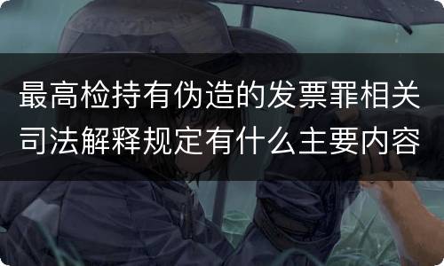 最高检持有伪造的发票罪相关司法解释规定有什么主要内容