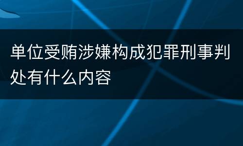 单位受贿涉嫌构成犯罪刑事判处有什么内容