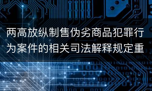 两高放纵制售伪劣商品犯罪行为案件的相关司法解释规定重要内容有哪些