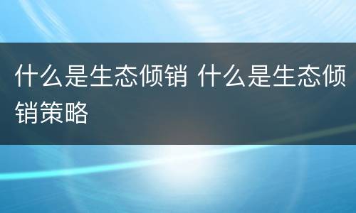 什么是生态倾销 什么是生态倾销策略