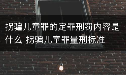 拐骗儿童罪的定罪刑罚内容是什么 拐骗儿童罪量刑标准