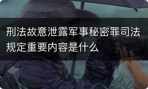 刑法故意泄露军事秘密罪司法规定重要内容是什么