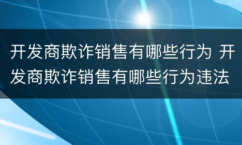 开发商欺诈销售有哪些行为 开发商欺诈销售有哪些行为违法