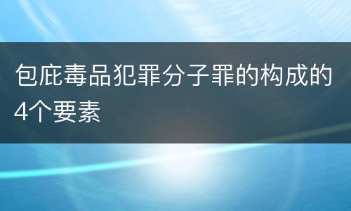 包庇毒品犯罪分子罪的构成的4个要素