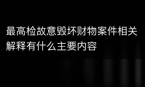 最高检故意毁坏财物案件相关解释有什么主要内容