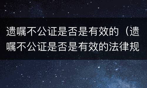 遗嘱不公证是否是有效的（遗嘱不公证是否是有效的法律规定）