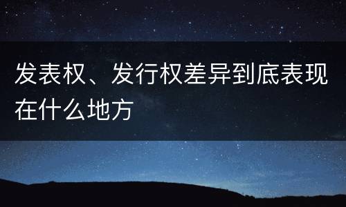 发表权、发行权差异到底表现在什么地方