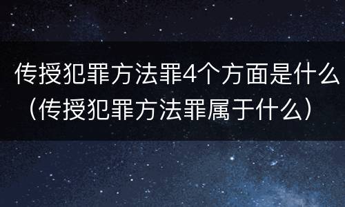 传授犯罪方法罪4个方面是什么（传授犯罪方法罪属于什么）