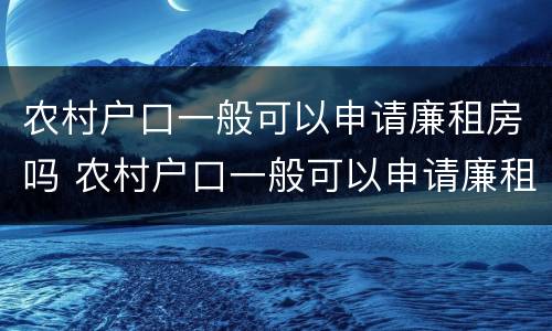 农村户口一般可以申请廉租房吗 农村户口一般可以申请廉租房吗