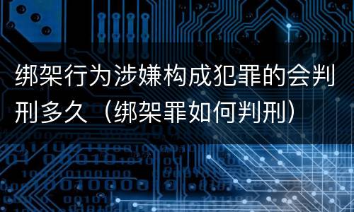 绑架行为涉嫌构成犯罪的会判刑多久（绑架罪如何判刑）