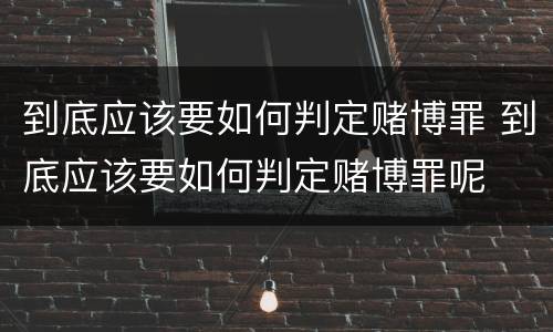 到底应该要如何判定赌博罪 到底应该要如何判定赌博罪呢