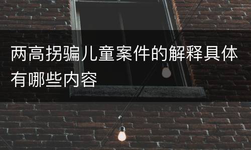 两高拐骗儿童案件的解释具体有哪些内容