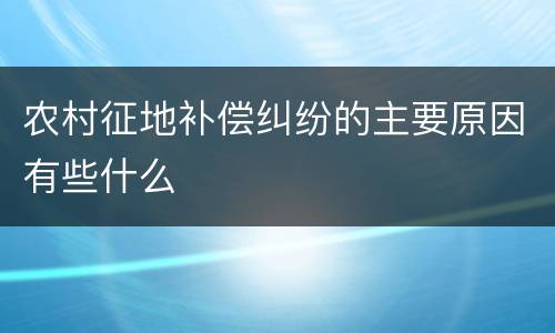 农村征地补偿纠纷的主要原因有些什么