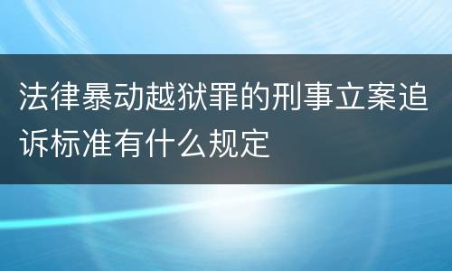 法律暴动越狱罪的刑事立案追诉标准有什么规定