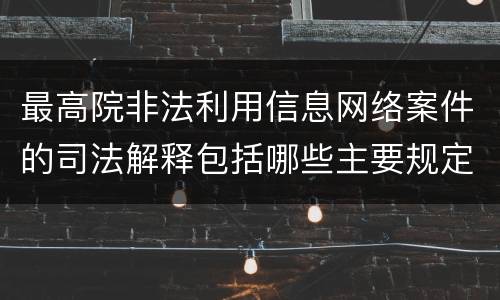 最高院非法利用信息网络案件的司法解释包括哪些主要规定