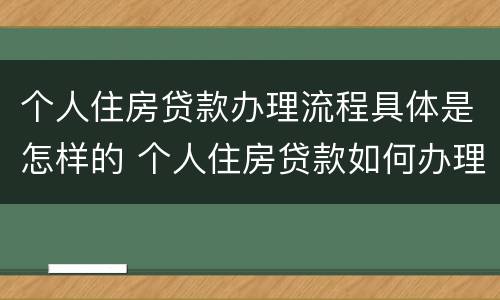 个人住房贷款办理流程具体是怎样的 个人住房贷款如何办理