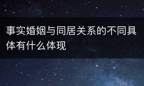 事实婚姻与同居关系的不同具体有什么体现