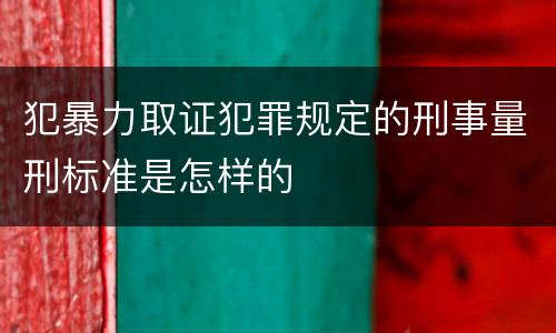 犯暴力取证犯罪规定的刑事量刑标准是怎样的