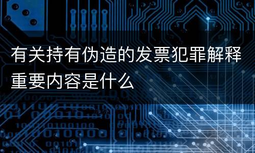 有关持有伪造的发票犯罪解释重要内容是什么