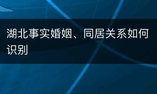 湖北事实婚姻、同居关系如何识别