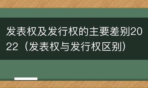 发表权及发行权的主要差别2022（发表权与发行权区别）