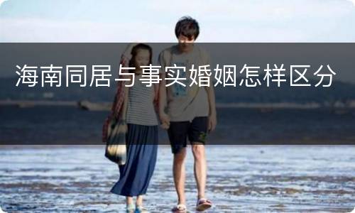 海南同居与事实婚姻怎样区分