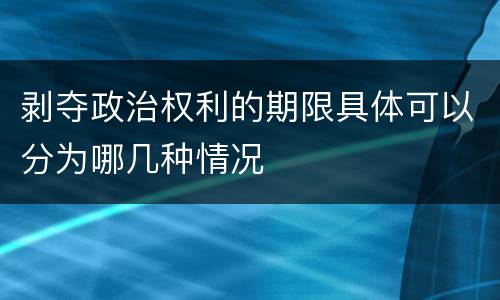 剥夺政治权利的期限具体可以分为哪几种情况