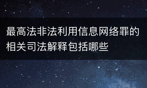 最高法非法利用信息网络罪的相关司法解释包括哪些